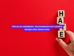 Teruslah Membenci Muhammadiyah Sampai Menjelang Kematian